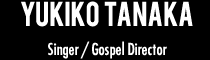 田中雪子（YUKIKO TANAKA）｜コーラス、ゴスペルシンガー/Singer Gospel Director